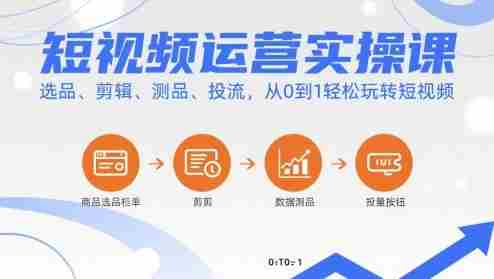 短视频运营实操课,选品、剪辑、测品、投流,从0到1轻松玩转短视频