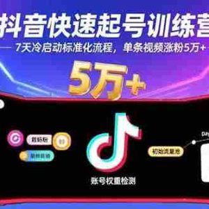（15844期）抖音快速起号训练营，7天冷启动标准化流程，单条视频涨粉5万+