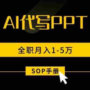 （15842期）AI代写之高效制作PPT，永不失业副业兼职，全职月入1-5万【SOP手册】