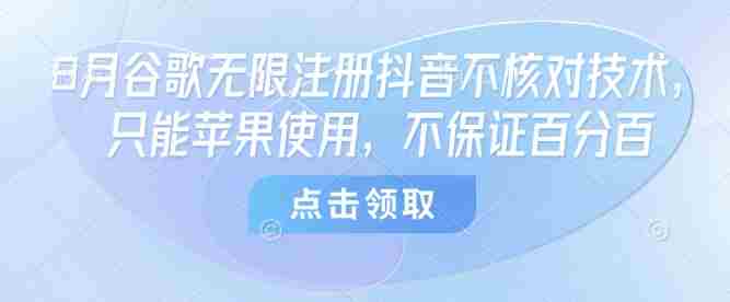 8月谷歌无限注册抖音不核对技术，只能苹果使用，不保证百分百