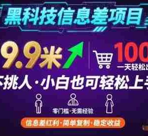 黑科技信息差项目，一单利润9.9米，一天简简单单出100单，不挑人，小白也可轻松上手【揭秘】