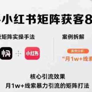 抖音快手小红书矩阵获客8月线下课，完整保姆级矩阵实操手法与案例拆解，月1w+线索暴力引流的矩阵打法