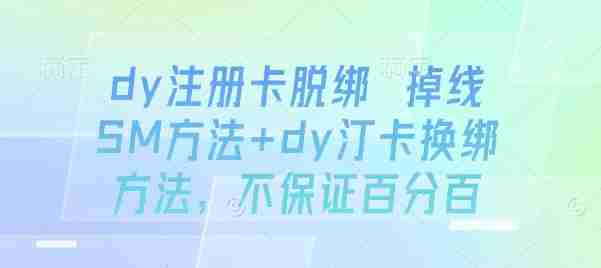dy注册卡脱绑 掉线SM方法+dy汀卡换绑方法，不保证百分百