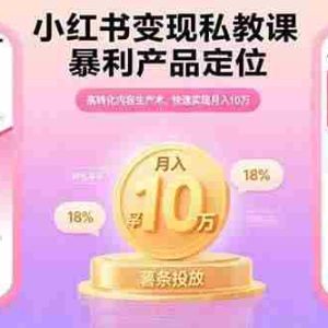 （15859期）小红书变现私教课，暴利产品定位，高转化内容生产术，快速实现月入10万