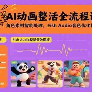 （15855期）AI动画整活全流程课，角色素材智能处理，Fish Audio音色优化技术