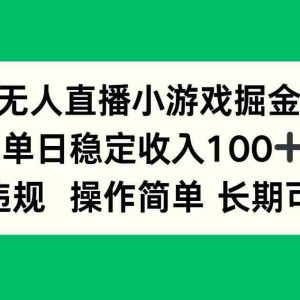 （15848期）无人直播小游戏掘金，单日稳定收入100+，不违规操作简单 长期可做