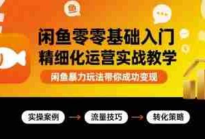闲鱼零基础入门精细化运营实战教学，闲鱼暴力玩法带你成功变现