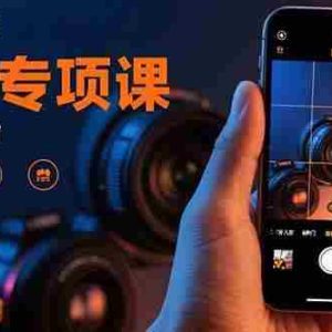 （15867期）手机摄影实战专项课：通过100节实操课程实现从入门到精通的技能进阶