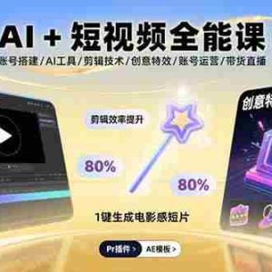 （15862期）AI+短视频全能课：账号搭建/AI工具/剪辑技术/创意特效/账号运营/带货直播