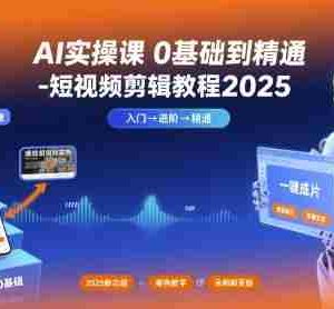 AI实操课0基础到精通-短视频剪辑教程2025