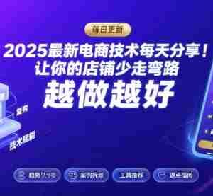 2025最新电商技术每天分享，让你的店铺少走弯路，越做越好(更新8月)