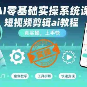 AI零基础实操系统课，短视频剪辑ai教程，真实操，上手快