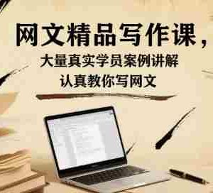 网文精品写作课，大量真实学员案例讲解，认真教你写网文