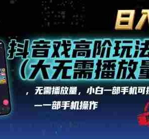 抖音游戏高阶玩法(大佬私藏)，无需播放量，小白一部手机可操作，日入1k，抓住风口轻松变现【揭秘】