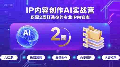 IP内容创作AI实战营,仅需2周打造你的专业IP内容库