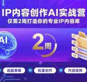 IP内容创作AI实战营，仅需2周打造你的专业IP内容库