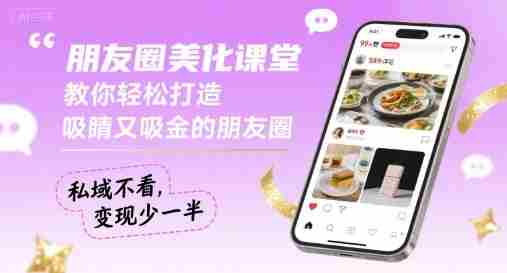 朋友圈美化课堂，教你轻松打造，吸睛又吸金的朋友圈，私域不看，变现少一半