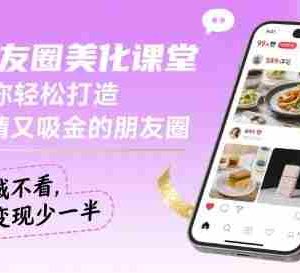 朋友圈美化课堂，教你轻松打造，吸睛又吸金的朋友圈，私域不看，变现少一半