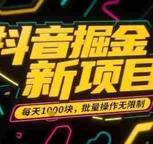 抖音掘金新项目，每天收益多张，批量操作无限制非常简单