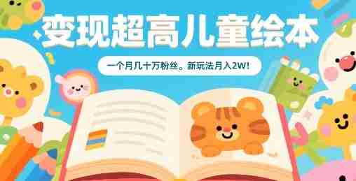 变现超高儿童绘本，一个月几十万粉丝，新玩法月入2W