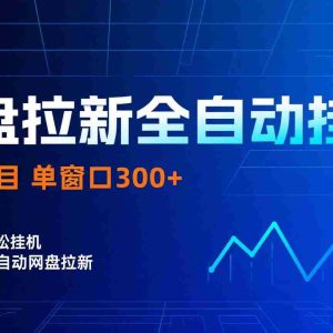 网盘拉新全自动挂机项目 独家稳定 单窗口轻松日入300+ 可矩阵