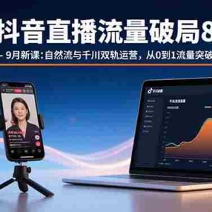 （15897期）抖音直播流量破局8-9月新课：自然流与千川双轨运营，从0到1流量突破