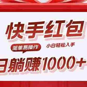 （15891期）快手躺赚红包，无脑操作，日入1000+
