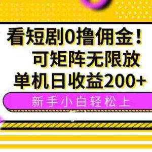 （15881期）看短剧0撸佣金，可矩阵无限放大，单机日收益200+，新手小白轻松上手！