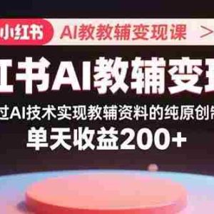 （15907期）小红书AI教辅变现课，通过AI技术实现教辅资料的纯原创制作  单天收益200+