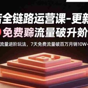 （15918期）抖店全链路运营课-更新8月：流量进阶玩法，7天免费流量破百万月销10W+