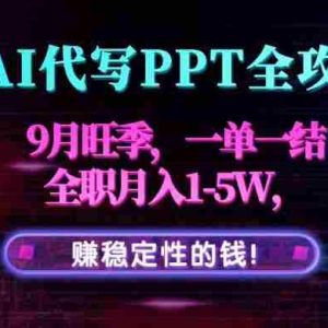 （15915期）AI代写PPT全攻略，9月旺季，一单一结，全职月入1-5W，赚稳定性的钱！