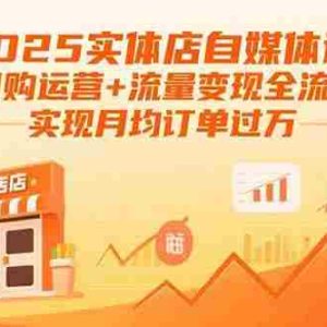 （15921期）2025实体店自媒体课：团购运营+流量变现全流程，实现月均订单过万