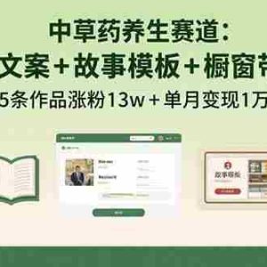 （15925期）中草药养生赛道：AI文案+故事模板+橱带货，45条作品涨粉13w+单月变现1万+