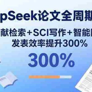 （15919期）DeepSeek论文全周期写作：文献检索+SCI写作+智能降重，发表效率提升300%