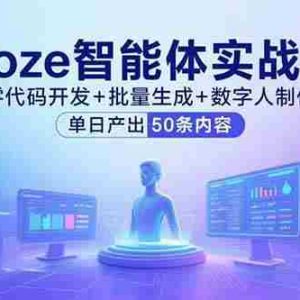 （15918期）Coze智能体实战课，零代码开发+批量生成+数字人制作，单日产出50条内容