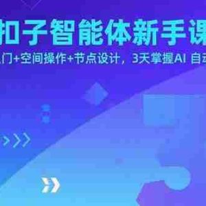 （15914期）扣子智能体新手课，零基础入门+空间操作+节点设计，3天掌握AI自动化搭建