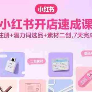 （15935期）小红书开店速成课，虚拟店注册+潜力词选品+素材二创，7天完成冷启动