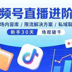 （15930期）视频号直播进阶课，百场内容库/限流解决方案/私域裂变，新手30天场观破千