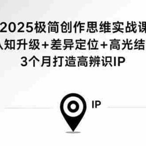 （15928期）2025极简创作思维实战课：认知升级+差异定位+高光结尾，3个月打造高辨识IP