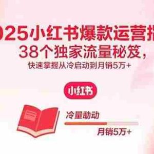 （15946期）2025小红书爆款运营指南：38个独家流量秘笈，快速掌握从冷启动到月销5万+