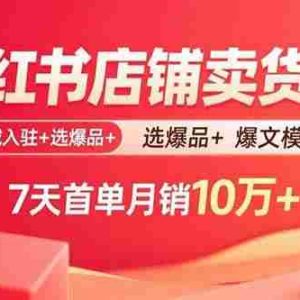 （15955期）小红书店铺卖货课：商城入驻+选爆品+爆文模板，7天首单月销10万+