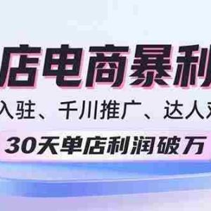 （15954期）2025抖店电商暴利课，抖店入驻、千川推广、达人对接，30天单店利润破万