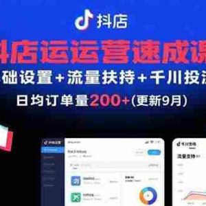 （15952期）抖店运营速成课，基础设置+流量扶持+千川投流，30天订单破200+(更新9月)