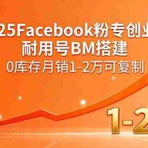 （15964期）2025Facebook粉专创业课，耐用号BM搭建，0库存月销1-2万可复制
