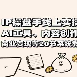 IP操盘手线上实操课：AI工具、内容创作、商业变现等20节系统教学