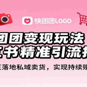 快团团变现玩法+小红书精准引流技巧，真正落地私域卖货，一年从0做到月入3万+