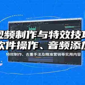 视频制作与特效技巧，软件操作、音频添加、特效制作、去重手法及精准营销等实用内容