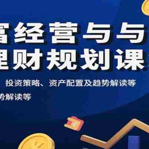 财富经营与理财规划课：财富关键行为、投资策略、资产配置及趋势解读等