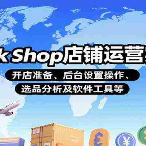 TikTok Shop店铺运营实操课：开店准备、后台设置操作、选品分析及软件工具等