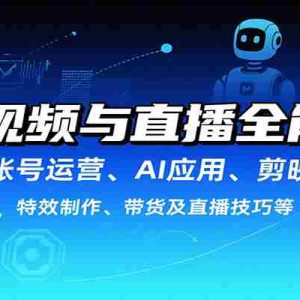 短视频与直播全能课，含账号运营、AI应用、剪映操作、特效制作、带货及直播技巧等